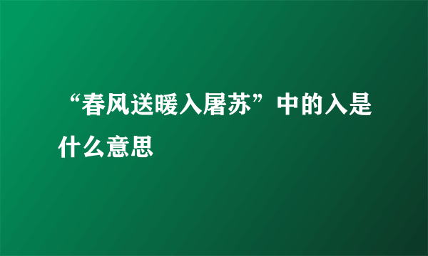 “春风送暖入屠苏”中的入是什么意思