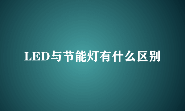 LED与节能灯有什么区别