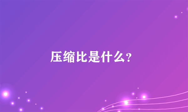 压缩比是什么？