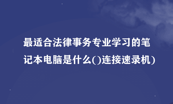 最适合法律事务专业学习的笔记本电脑是什么()连接速录机)