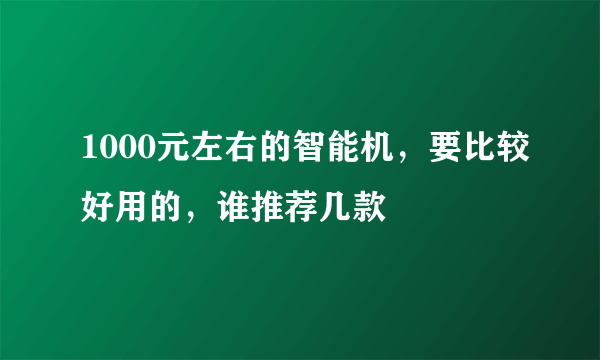 1000元左右的智能机，要比较好用的，谁推荐几款