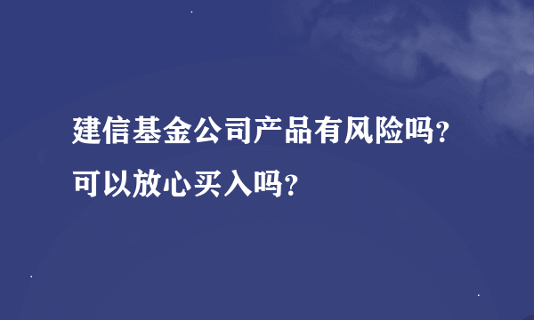 建信基金公司产品有风险吗？可以放心买入吗？