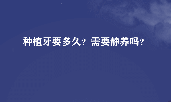 种植牙要多久？需要静养吗？