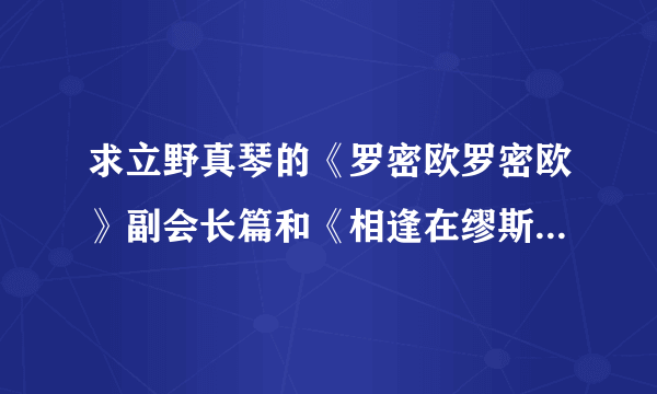 求立野真琴的《罗密欧罗密欧》副会长篇和《相逢在缪斯学园 》新年篇