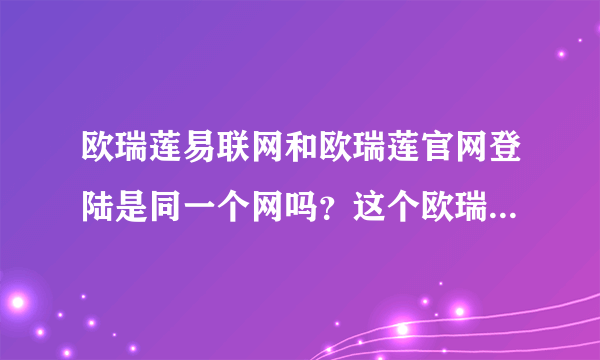 欧瑞莲易联网和欧瑞莲官网登陆是同一个网吗？这个欧瑞莲是怎么做的呢？难吗？