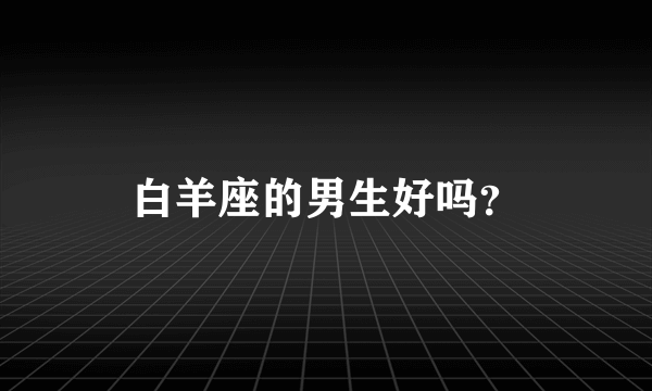 白羊座的男生好吗？