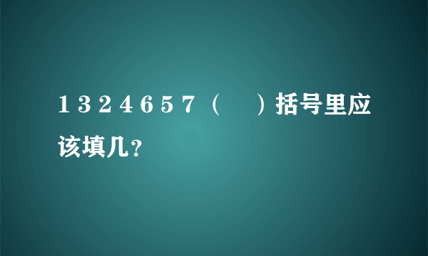 1 3 2 4 6 5 7 （　）括号里应该填几？