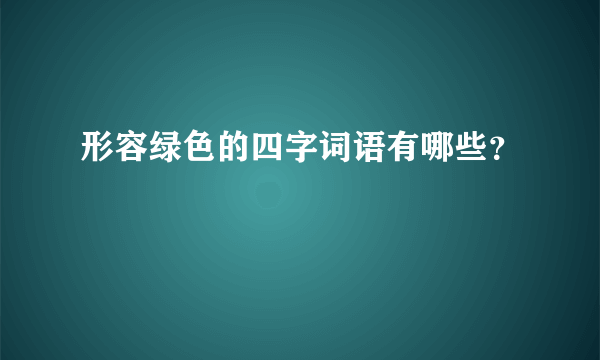 形容绿色的四字词语有哪些？