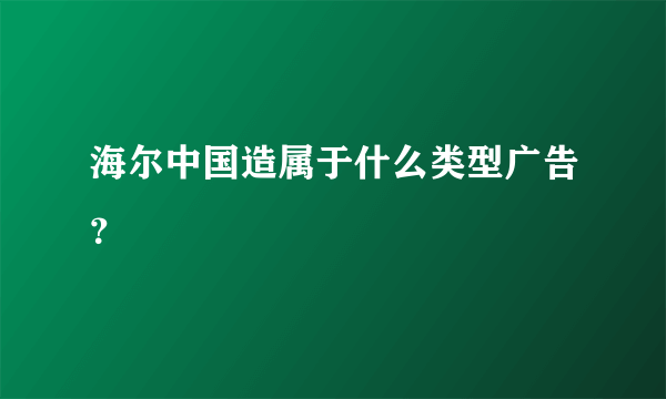 海尔中国造属于什么类型广告？