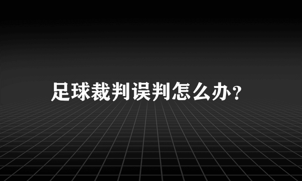 足球裁判误判怎么办？