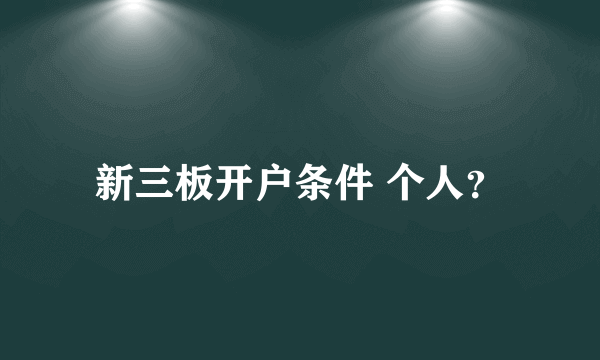 新三板开户条件 个人？