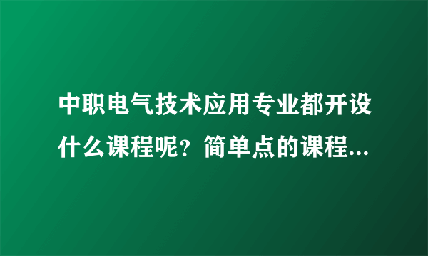 中职电气技术应用专业都开设什么课程呢？简单点的课程又是什么呢？