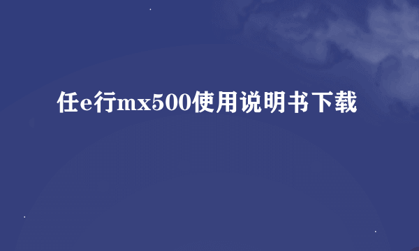 任e行mx500使用说明书下载