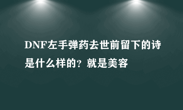 DNF左手弹药去世前留下的诗是什么样的？就是美容