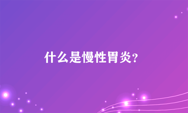 什么是慢性胃炎？