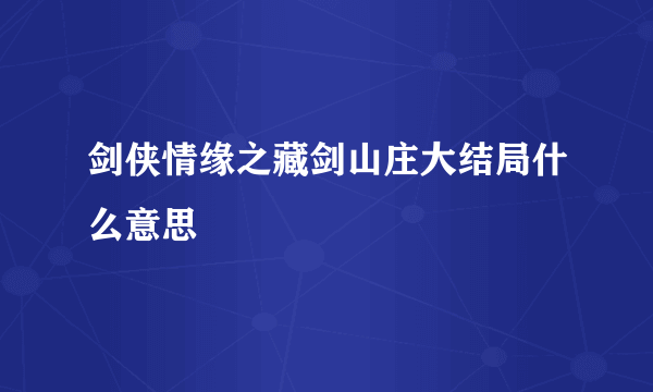 剑侠情缘之藏剑山庄大结局什么意思