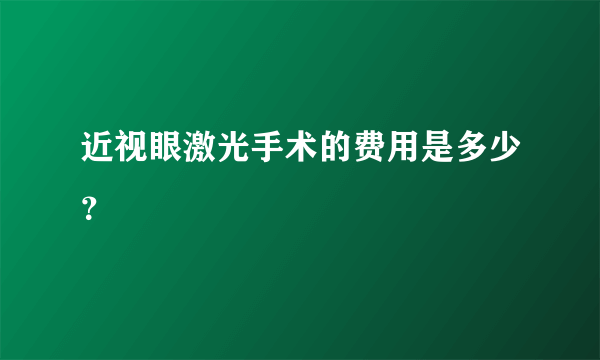 近视眼激光手术的费用是多少？