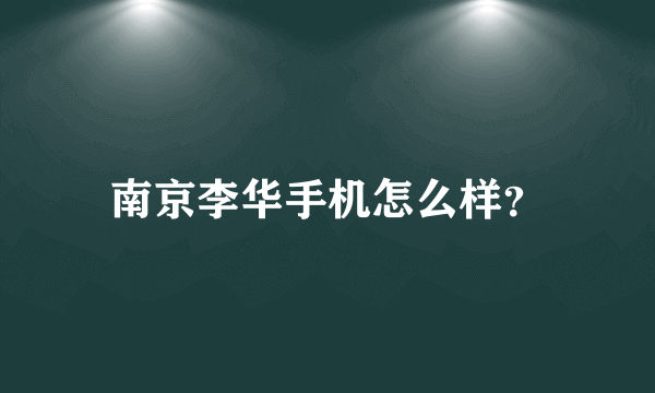 南京李华手机怎么样？