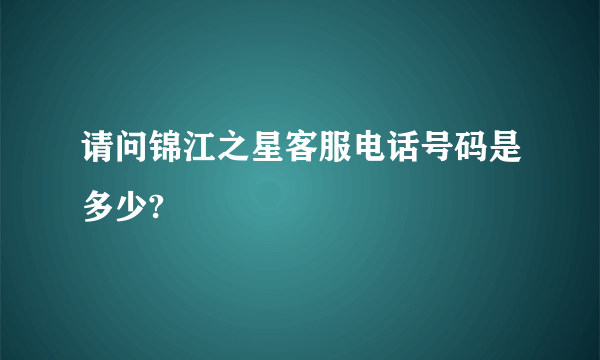 请问锦江之星客服电话号码是多少?