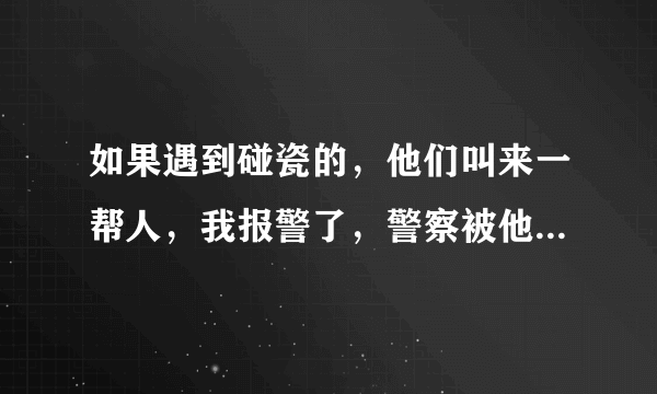 如果遇到碰瓷的，他们叫来一帮人，我报警了，警察被他们叫走了，他们要求私了，我该怎么办