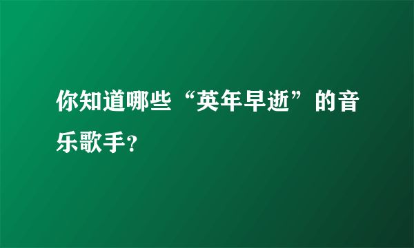 你知道哪些“英年早逝”的音乐歌手？