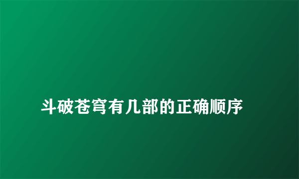 
斗破苍穹有几部的正确顺序

