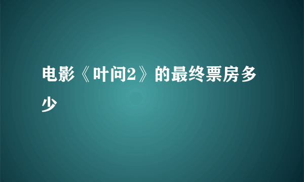 电影《叶问2》的最终票房多少