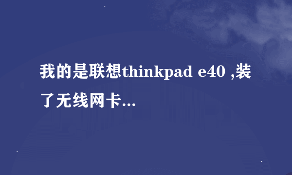 我的是联想thinkpad e40 ,装了无线网卡驱动，还是无法上网