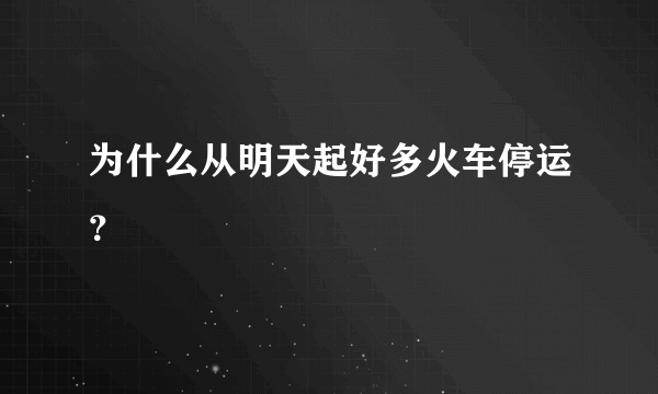 为什么从明天起好多火车停运？