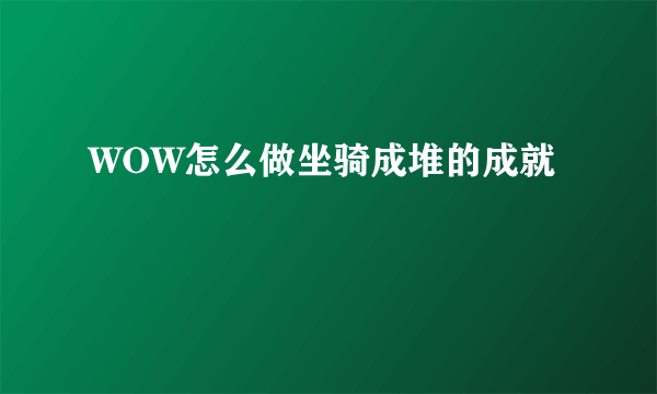 WOW怎么做坐骑成堆的成就