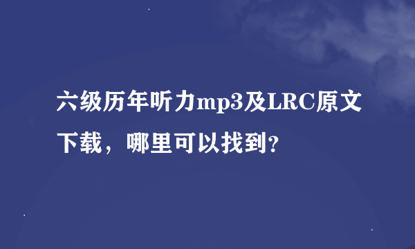 六级历年听力mp3及LRC原文下载，哪里可以找到？