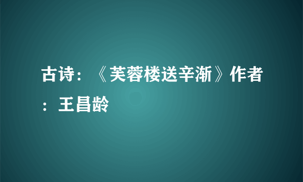 古诗：《芙蓉楼送辛渐》作者：王昌龄