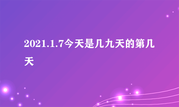 2021.1.7今天是几九天的第几天