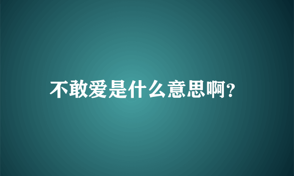 不敢爱是什么意思啊？