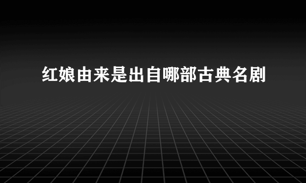 红娘由来是出自哪部古典名剧