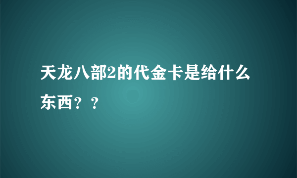 天龙八部2的代金卡是给什么东西？？