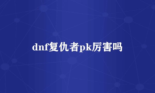 dnf复仇者pk厉害吗