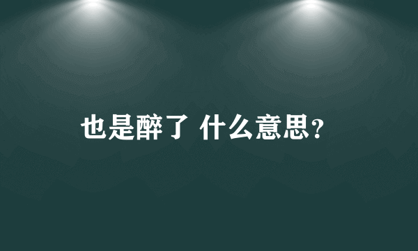 也是醉了 什么意思？