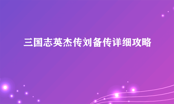 三国志英杰传刘备传详细攻略