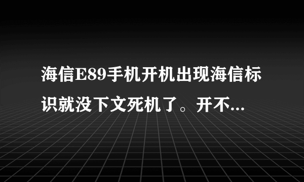 海信E89手机开机出现海信标识就没下文死机了。开不了有关不了。望哪位高手赐教。急