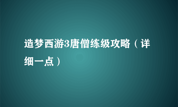 造梦西游3唐僧练级攻略（详细一点）