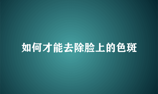 如何才能去除脸上的色斑