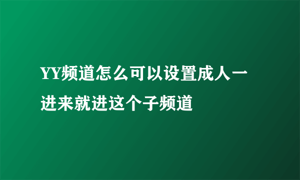 YY频道怎么可以设置成人一进来就进这个子频道