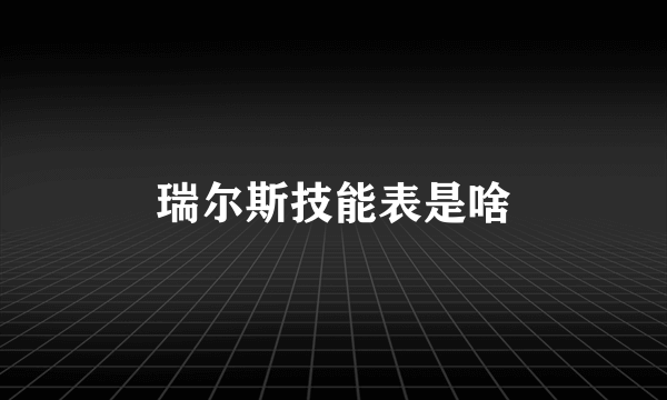 瑞尔斯技能表是啥