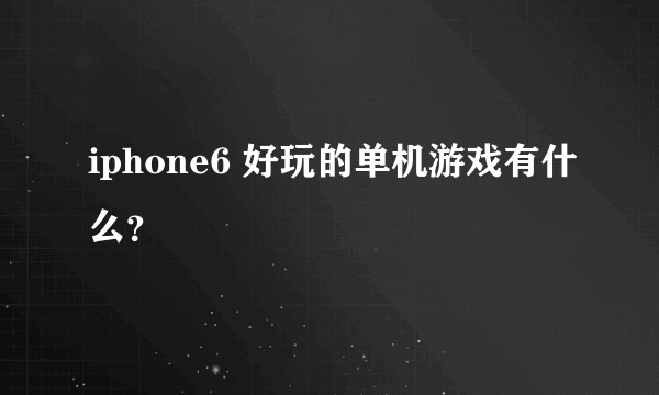 iphone6 好玩的单机游戏有什么？