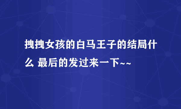 拽拽女孩的白马王子的结局什么 最后的发过来一下~~