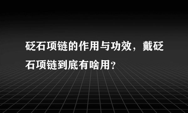 砭石项链的作用与功效，戴砭石项链到底有啥用？