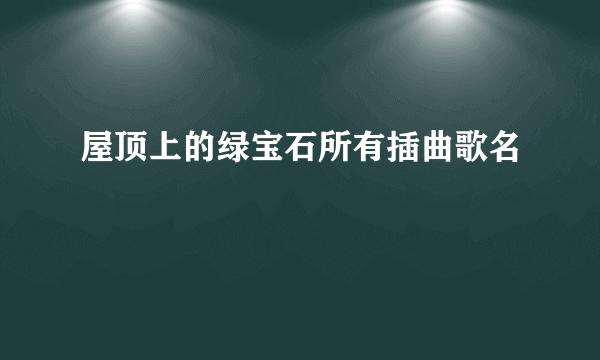 屋顶上的绿宝石所有插曲歌名