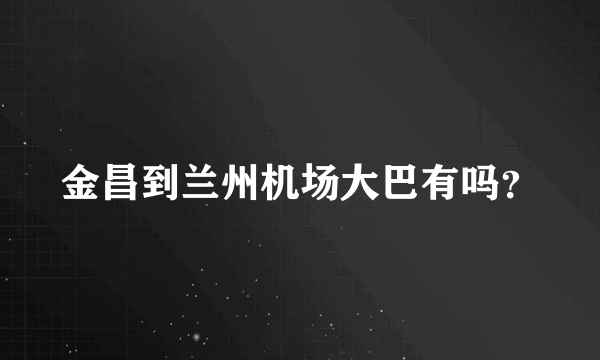 金昌到兰州机场大巴有吗？