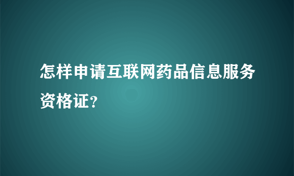 怎样申请互联网药品信息服务资格证？